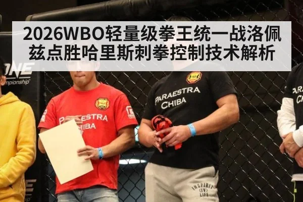 2026WBO轻量级拳王统一战洛佩兹点胜哈里斯刺拳控制技术解析